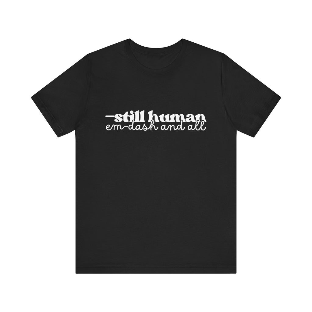 —Still Human: Em Dash and All T-Shirt | Unisex | Bella+Canvas